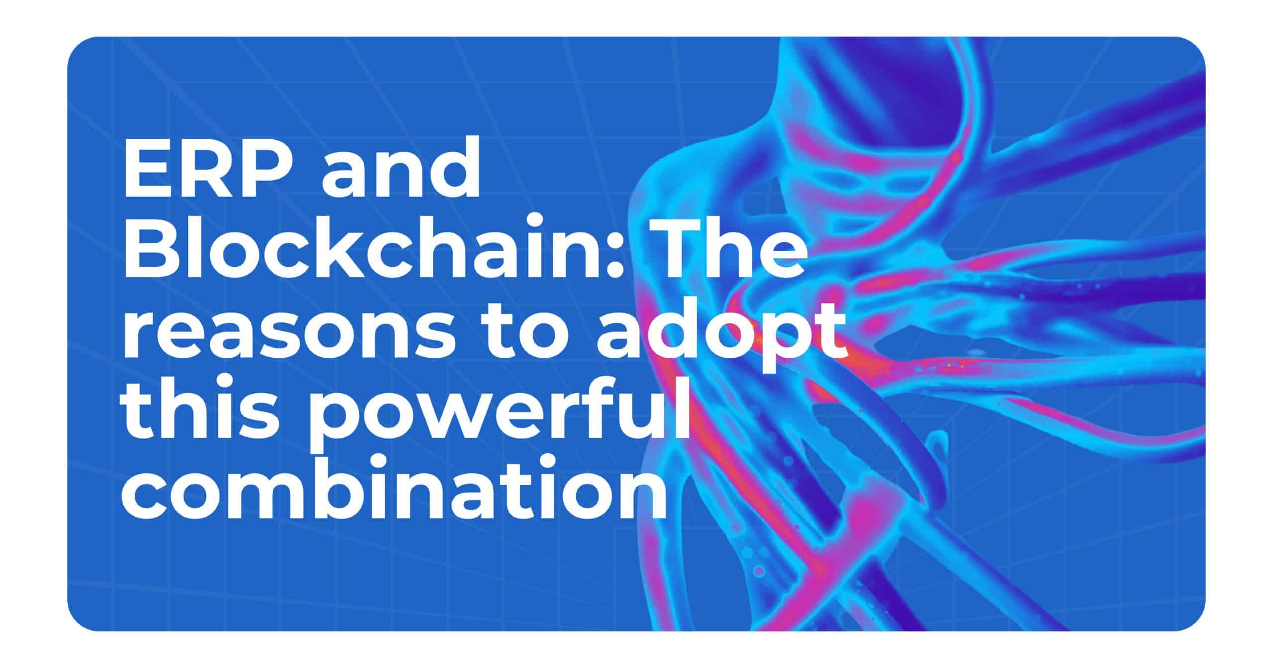 ERP and Blockchain: Reasons to Adopt this Powerful Technological Combination