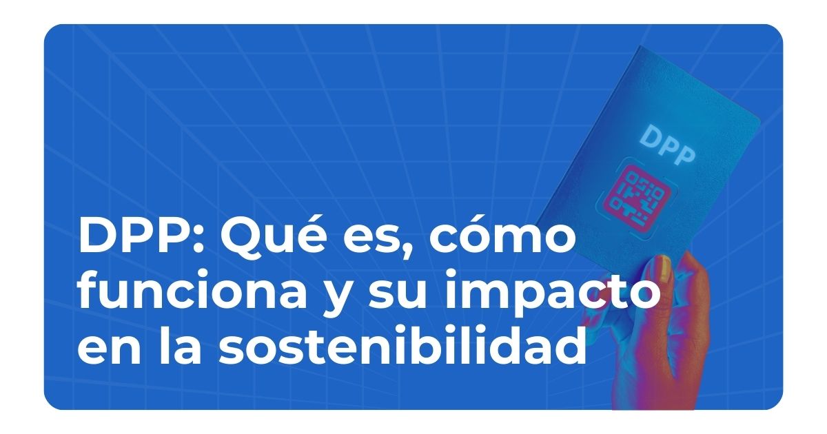 Pasaporte Digital de Producto (DPP): Qué es, cómo funciona y su impacto en la sostenibilidad